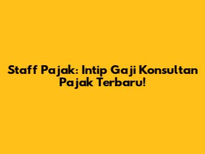 Staff Pajak: Intip Gaji Konsultan Pajak Terbaru!