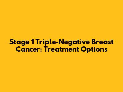 Stage 1 Triple-Negative Breast Cancer: Treatment Options
