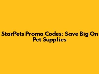 StarPets Promo Codes: Save Big On Pet Supplies
