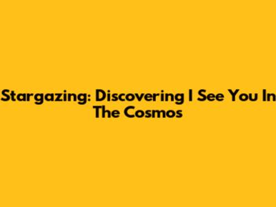 Stargazing: Discovering 'I See You' In The Cosmos