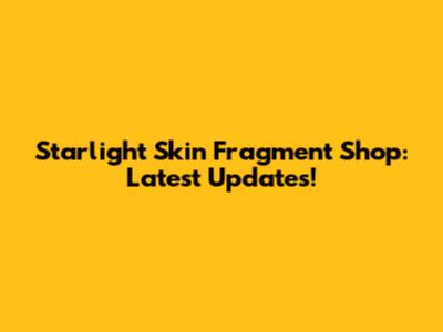 Starlight Skin Fragment Shop: Latest Updates!