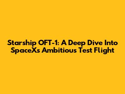 Starship OFT-1: A Deep Dive Into SpaceX's Ambitious Test Flight