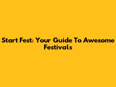 Start Fest: Your Guide To Awesome Festivals