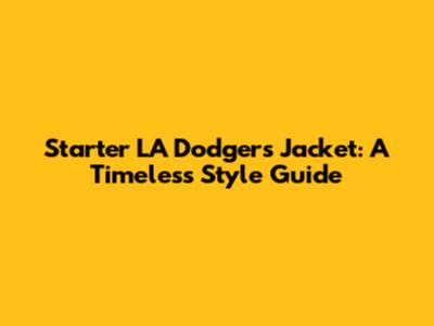 Starter LA Dodgers Jacket: A Timeless Style Guide