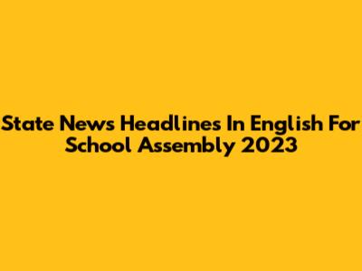 State News Headlines In English For School Assembly 2023
