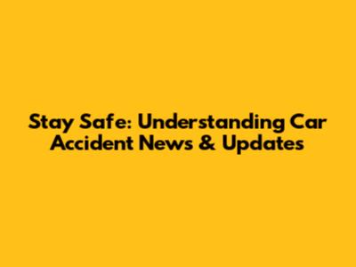 Stay Safe: Understanding Car Accident News & Updates