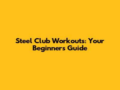 Steel Club Workouts: Your Beginner's Guide