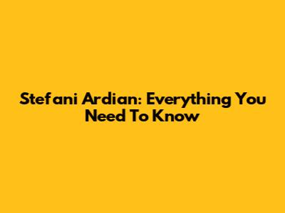 Stefani Ardian: Everything You Need To Know