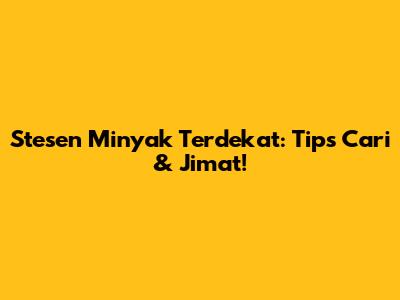Stesen Minyak Terdekat: Tips Cari & Jimat!