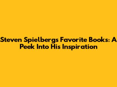 Steven Spielberg's Favorite Books: A Peek Into His Inspiration