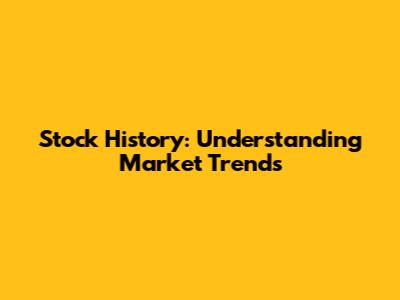 Stock History: Understanding Market Trends