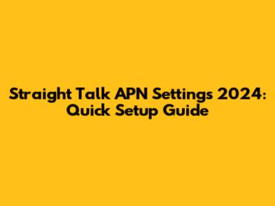 Straight Talk APN Settings 2024: Quick Setup Guide