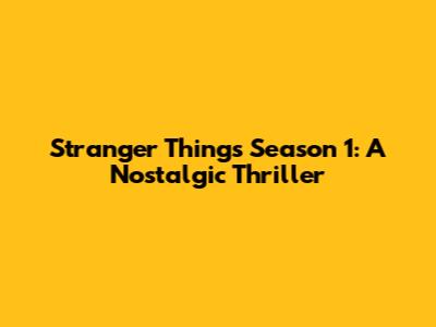 Stranger Things Season 1: A Nostalgic Thriller