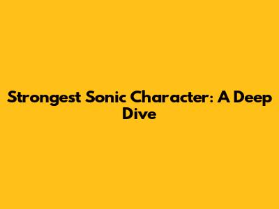 Strongest Sonic Character: A Deep Dive
