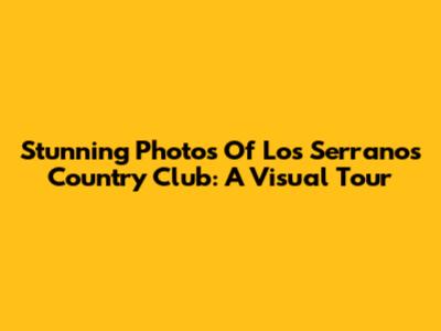 Stunning Photos Of Los Serranos Country Club: A Visual Tour