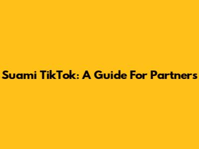 Suami TikTok: A Guide For Partners