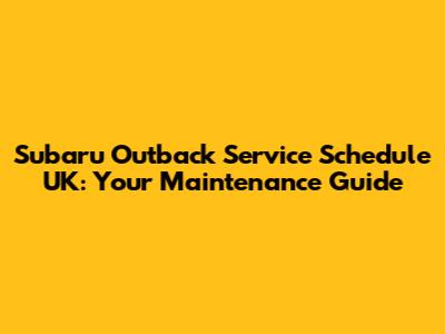 Subaru Outback Service Schedule UK: Your Maintenance Guide