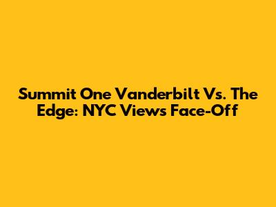 Summit One Vanderbilt Vs. The Edge: NYC Views Face-Off