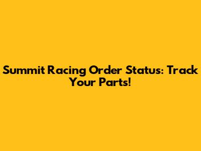 Summit Racing Order Status: Track Your Parts!