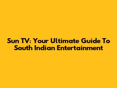 Sun TV: Your Ultimate Guide To South Indian Entertainment