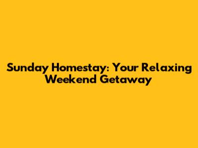 Sunday Homestay: Your Relaxing Weekend Getaway