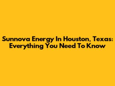 Sunnova Energy In Houston, Texas: Everything You Need To Know