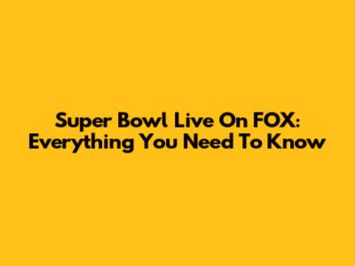 Super Bowl Live On FOX: Everything You Need To Know