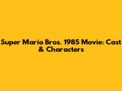 Super Mario Bros. 1985 Movie: Cast & Characters