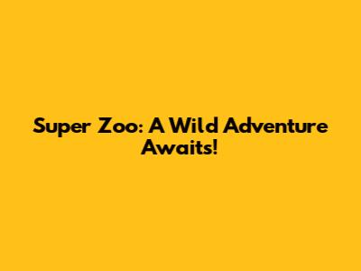 Super Zoo: A Wild Adventure Awaits!