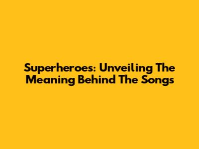 Superheroes: Unveiling The Meaning Behind The Songs
