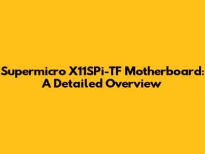 Supermicro X11SPi-TF Motherboard: A Detailed Overview