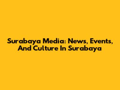 Surabaya Media: News, Events, And Culture In Surabaya