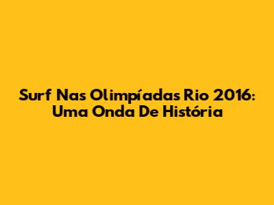 Surf Nas Olimpíadas Rio 2016: Uma Onda De História
