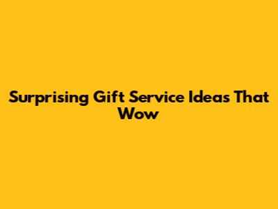 Surprising Gift Service Ideas That Wow