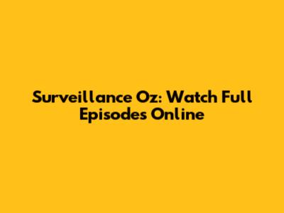 Surveillance Oz: Watch Full Episodes Online