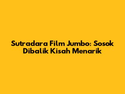 Sutradara Film Jumbo: Sosok Dibalik Kisah Menarik