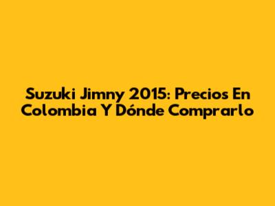 Suzuki Jimny 2015: Precios En Colombia Y Dónde Comprarlo