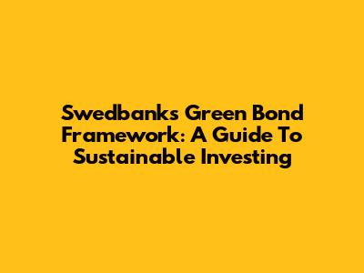 Swedbank's Green Bond Framework: A Guide To Sustainable Investing