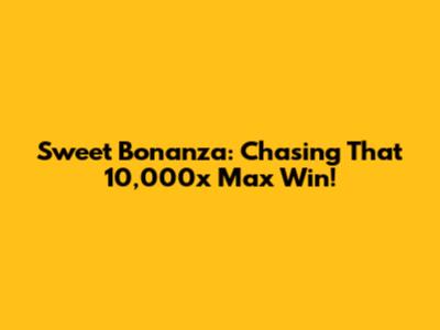 Sweet Bonanza: Chasing That 10,000x Max Win!