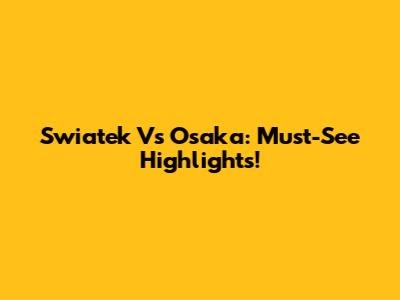 Swiatek Vs Osaka: Must-See Highlights!