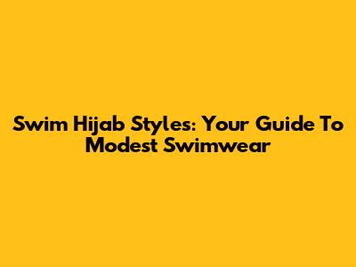 Swim Hijab Styles: Your Guide To Modest Swimwear
