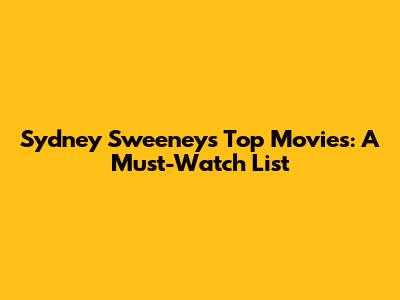 Sydney Sweeney's Top Movies: A Must-Watch List