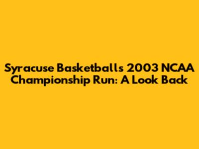 Syracuse Basketball's 2003 NCAA Championship Run: A Look Back
