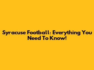 Syracuse Football: Everything You Need To Know!
