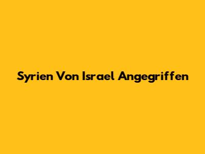 Syrien Von Israel Angegriffen