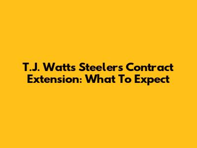 T.J. Watt's Steelers Contract Extension: What To Expect
