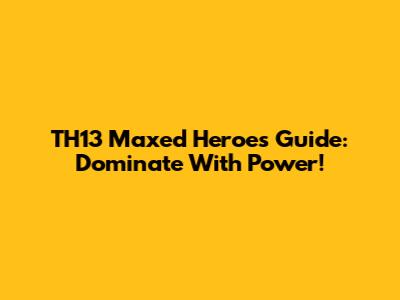 TH13 Maxed Heroes Guide: Dominate With Power!