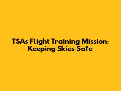 TSA's Flight Training Mission: Keeping Skies Safe