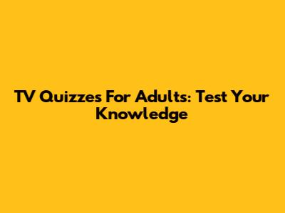 TV Quizzes For Adults: Test Your Knowledge