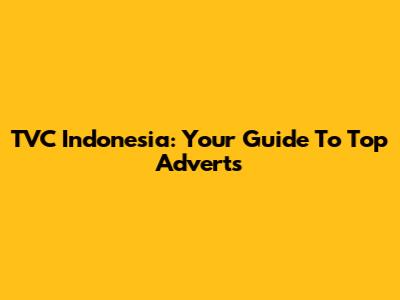 TVC Indonesia: Your Guide To Top Adverts